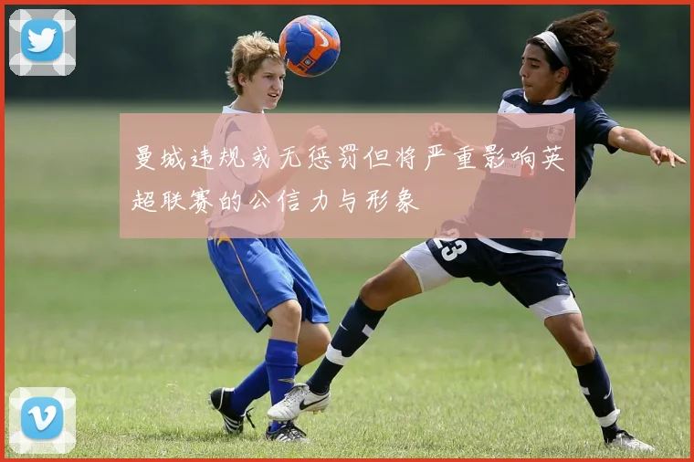 曼城违规或无惩罚但将严重影响英超联赛的公信力与形象