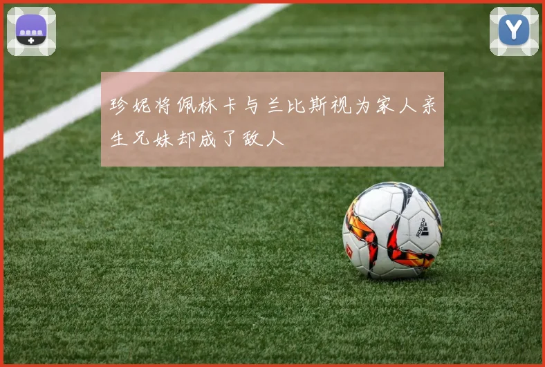 珍妮将佩林卡与兰比斯视为家人亲生兄妹却成了敌人