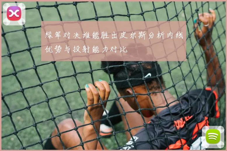 绿军对决谁能胜出皮尔斯分析内线优势与投射能力对比