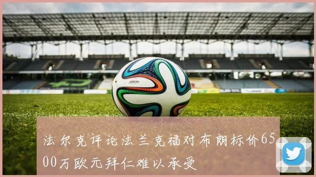 法尔克评论法兰克福对布朗标价6500万欧元拜仁难以承受