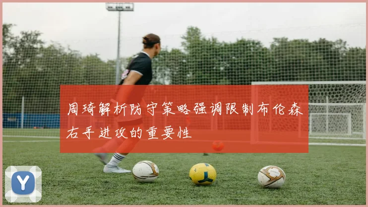 周琦解析防守策略强调限制布伦森右手进攻的重要性